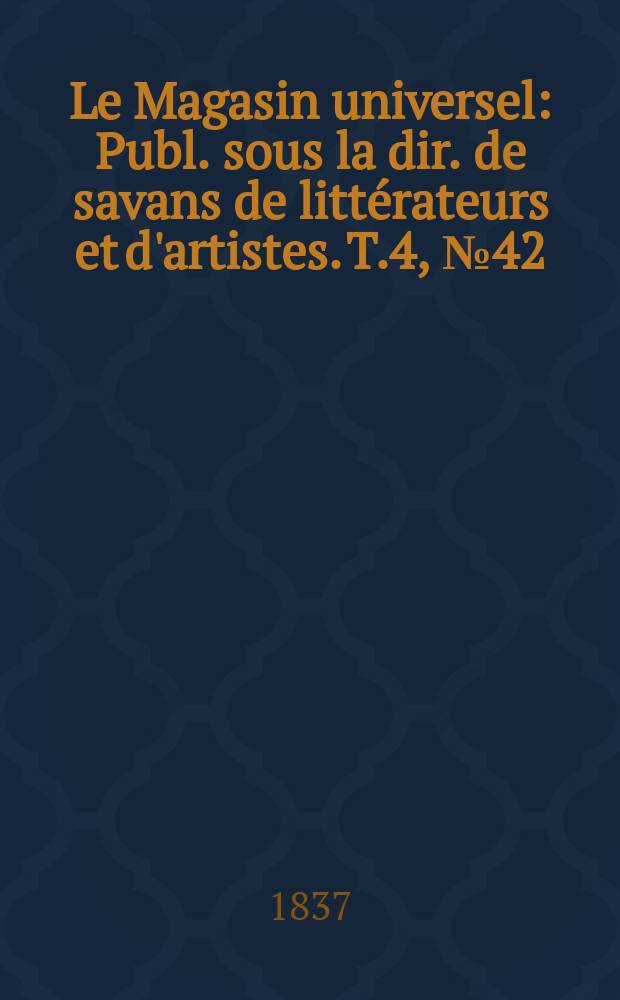 Le Magasin universel : Publ. sous la dir. de savans de littérateurs et d'artistes. T.4, №42