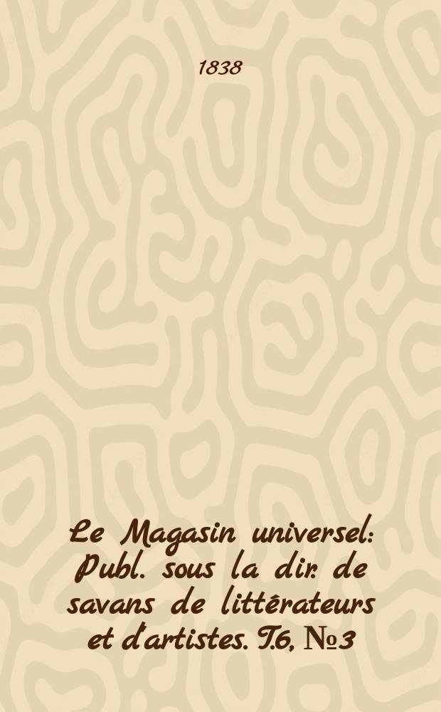 Le Magasin universel : Publ. sous la dir. de savans de littérateurs et d'artistes. T.6, №3