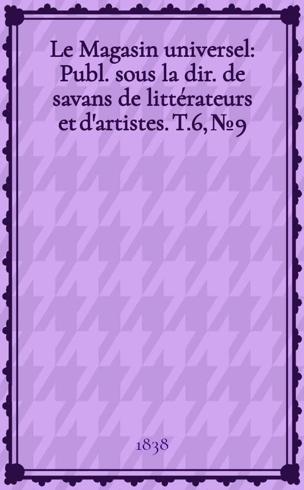 Le Magasin universel : Publ. sous la dir. de savans de littérateurs et d'artistes. T.6, №9