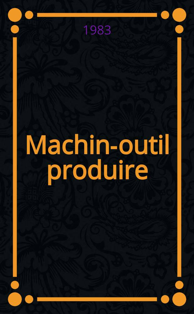 Machine- outil produire : Rev. de la machine- outil et de la production automatisée. 1983, №1