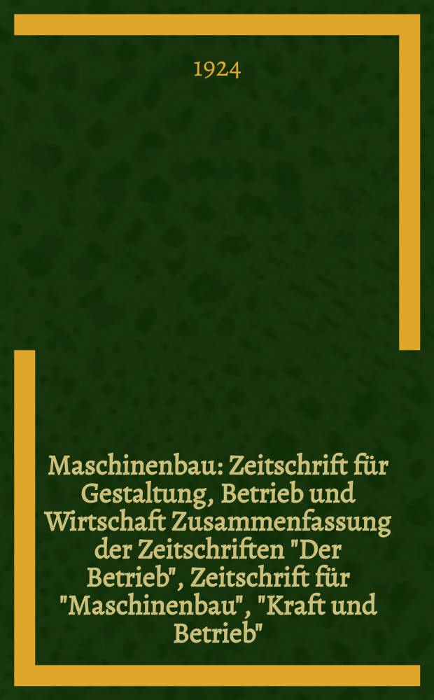 Maschinenbau : Zeitschrift für Gestaltung, Betrieb und Wirtschaft Zusammenfassung der Zeitschriften "Der Betrieb", Zeitschrift für "Maschinenbau", "Kraft und Betrieb", "Zwanglose Mitteilungen des Vereines deutscher Maschinenbau - Anstalten". Bd.3, H.7