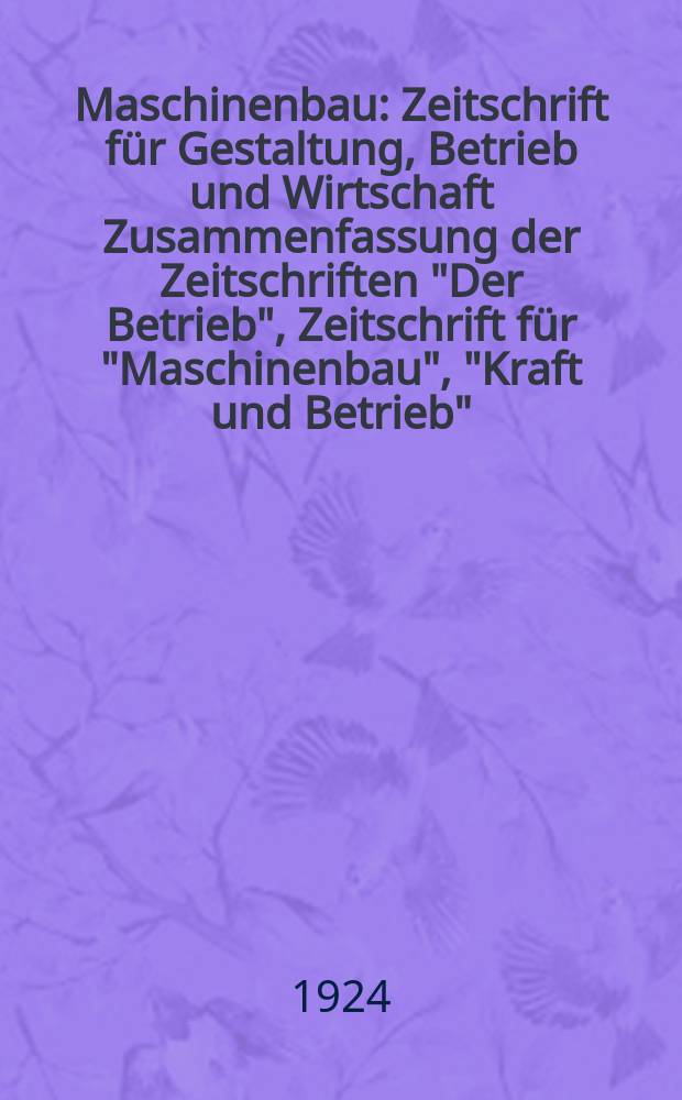 Maschinenbau : Zeitschrift für Gestaltung, Betrieb und Wirtschaft Zusammenfassung der Zeitschriften "Der Betrieb", Zeitschrift für "Maschinenbau", "Kraft und Betrieb", "Zwanglose Mitteilungen des Vereines deutscher Maschinenbau - Anstalten". Bd.3, H.16