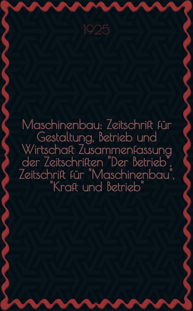 Maschinenbau : Zeitschrift für Gestaltung, Betrieb und Wirtschaft Zusammenfassung der Zeitschriften "Der Betrieb", Zeitschrift für "Maschinenbau", "Kraft und Betrieb", "Zwanglose Mitteilungen des Vereines deutscher Maschinenbau - Anstalten". Bd.4, H.17