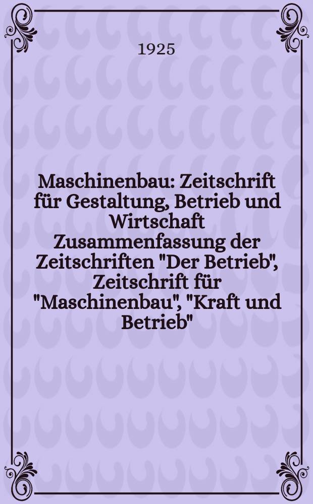 Maschinenbau : Zeitschrift für Gestaltung, Betrieb und Wirtschaft Zusammenfassung der Zeitschriften "Der Betrieb", Zeitschrift für "Maschinenbau", "Kraft und Betrieb", "Zwanglose Mitteilungen des Vereines deutscher Maschinenbau - Anstalten". Bd.4, H.18
