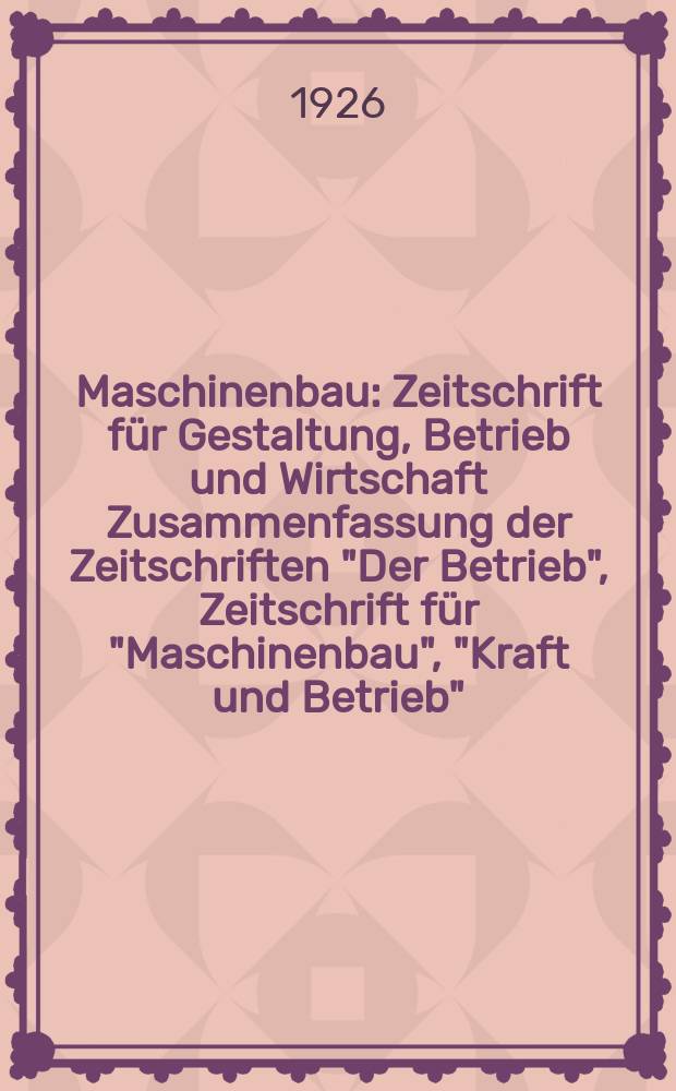 Maschinenbau : Zeitschrift für Gestaltung, Betrieb und Wirtschaft Zusammenfassung der Zeitschriften "Der Betrieb", Zeitschrift für "Maschinenbau", "Kraft und Betrieb", "Zwanglose Mitteilungen des Vereines deutscher Maschinenbau - Anstalten". Bd.5, H.22