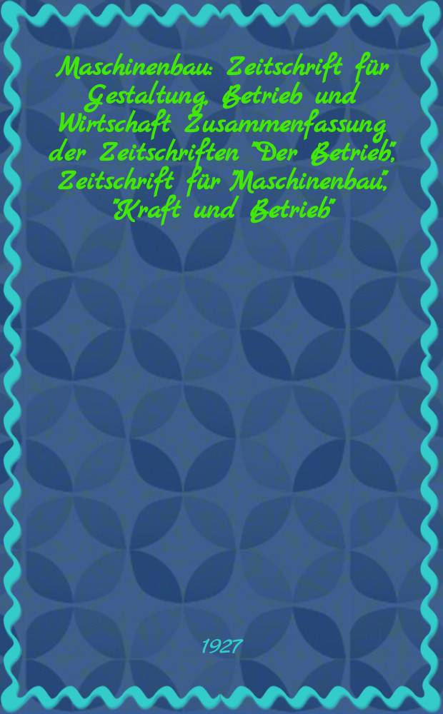 Maschinenbau : Zeitschrift für Gestaltung, Betrieb und Wirtschaft Zusammenfassung der Zeitschriften "Der Betrieb", Zeitschrift für "Maschinenbau", "Kraft und Betrieb", "Zwanglose Mitteilungen des Vereines deutscher Maschinenbau - Anstalten". Bd.6, H.7