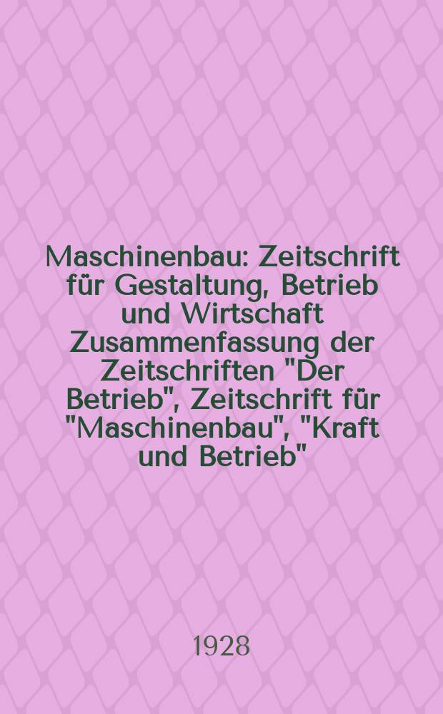 Maschinenbau : Zeitschrift für Gestaltung, Betrieb und Wirtschaft Zusammenfassung der Zeitschriften "Der Betrieb", Zeitschrift für "Maschinenbau", "Kraft und Betrieb", "Zwanglose Mitteilungen des Vereines deutscher Maschinenbau - Anstalten". Bd.7, H.9