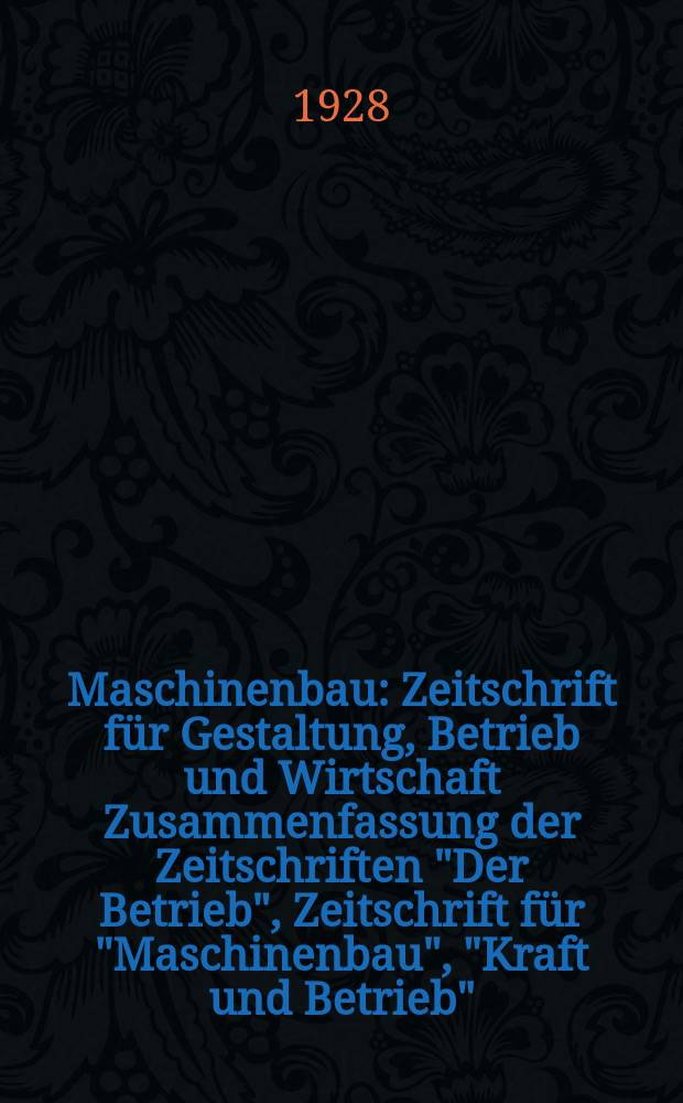 Maschinenbau : Zeitschrift für Gestaltung, Betrieb und Wirtschaft Zusammenfassung der Zeitschriften "Der Betrieb", Zeitschrift für "Maschinenbau", "Kraft und Betrieb", "Zwanglose Mitteilungen des Vereines deutscher Maschinenbau - Anstalten". Bd.7, H.12