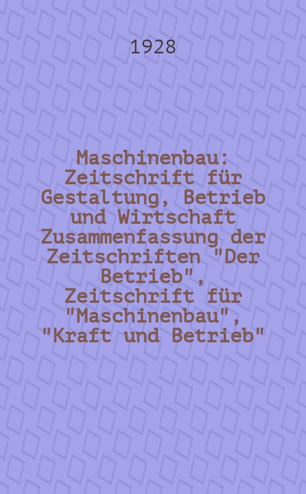 Maschinenbau : Zeitschrift für Gestaltung, Betrieb und Wirtschaft Zusammenfassung der Zeitschriften "Der Betrieb", Zeitschrift für "Maschinenbau", "Kraft und Betrieb", "Zwanglose Mitteilungen des Vereines deutscher Maschinenbau - Anstalten". Bd.7, H.14