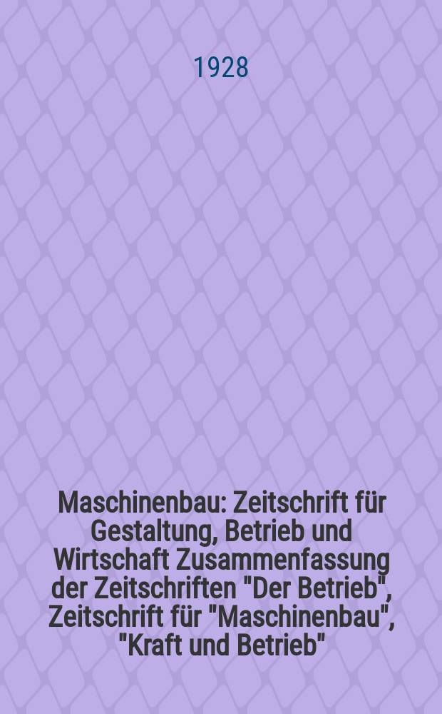 Maschinenbau : Zeitschrift für Gestaltung, Betrieb und Wirtschaft Zusammenfassung der Zeitschriften "Der Betrieb", Zeitschrift für "Maschinenbau", "Kraft und Betrieb", "Zwanglose Mitteilungen des Vereines deutscher Maschinenbau - Anstalten". Bd.7, H.19