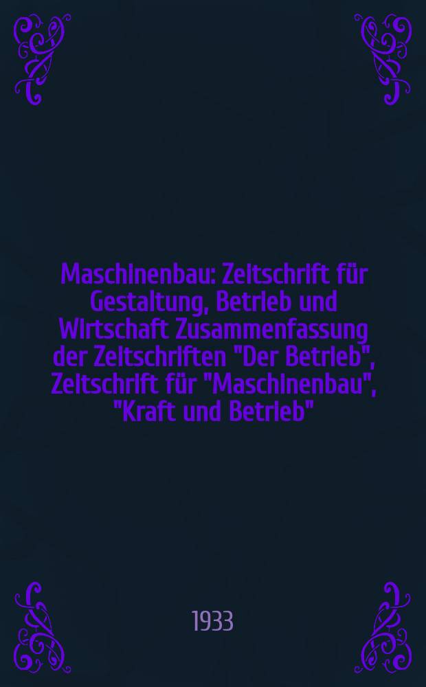 Maschinenbau : Zeitschrift für Gestaltung, Betrieb und Wirtschaft Zusammenfassung der Zeitschriften "Der Betrieb", Zeitschrift für "Maschinenbau", "Kraft und Betrieb", "Zwanglose Mitteilungen des Vereines deutscher Maschinenbau - Anstalten". Bd.12, H.5