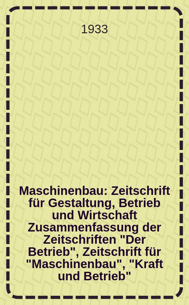 Maschinenbau : Zeitschrift für Gestaltung, Betrieb und Wirtschaft Zusammenfassung der Zeitschriften "Der Betrieb", Zeitschrift für "Maschinenbau", "Kraft und Betrieb", "Zwanglose Mitteilungen des Vereines deutscher Maschinenbau - Anstalten". Bd.12, H.22
