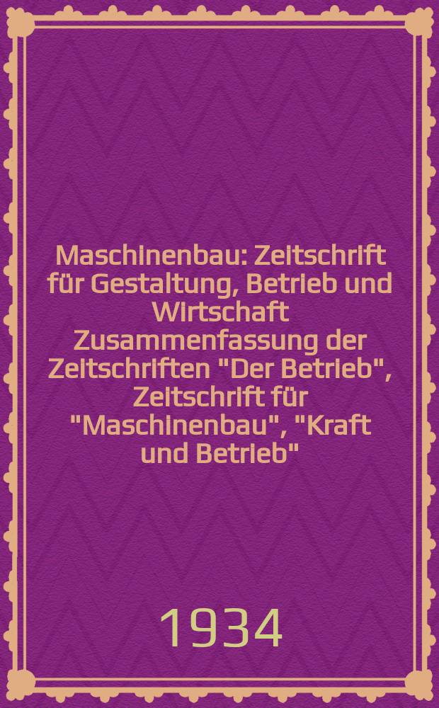 Maschinenbau : Zeitschrift für Gestaltung, Betrieb und Wirtschaft Zusammenfassung der Zeitschriften "Der Betrieb", Zeitschrift für "Maschinenbau", "Kraft und Betrieb", "Zwanglose Mitteilungen des Vereines deutscher Maschinenbau - Anstalten". Bd.13, H.5