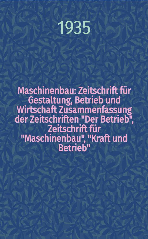 Maschinenbau : Zeitschrift für Gestaltung, Betrieb und Wirtschaft Zusammenfassung der Zeitschriften "Der Betrieb", Zeitschrift für "Maschinenbau", "Kraft und Betrieb", "Zwanglose Mitteilungen des Vereines deutscher Maschinenbau - Anstalten". Bd.14 (Jg. 17 Der Betrieb), H.20