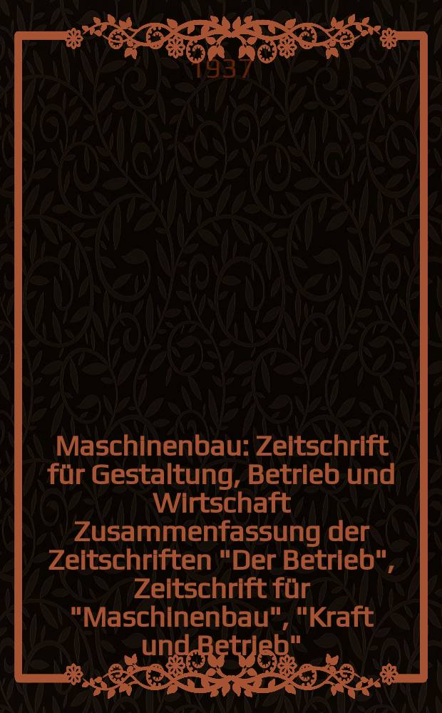 Maschinenbau : Zeitschrift für Gestaltung, Betrieb und Wirtschaft Zusammenfassung der Zeitschriften "Der Betrieb", Zeitschrift für "Maschinenbau", "Kraft und Betrieb", "Zwanglose Mitteilungen des Vereines deutscher Maschinenbau - Anstalten". Bd.16 (Jg. 19 Der Betrieb), H.6