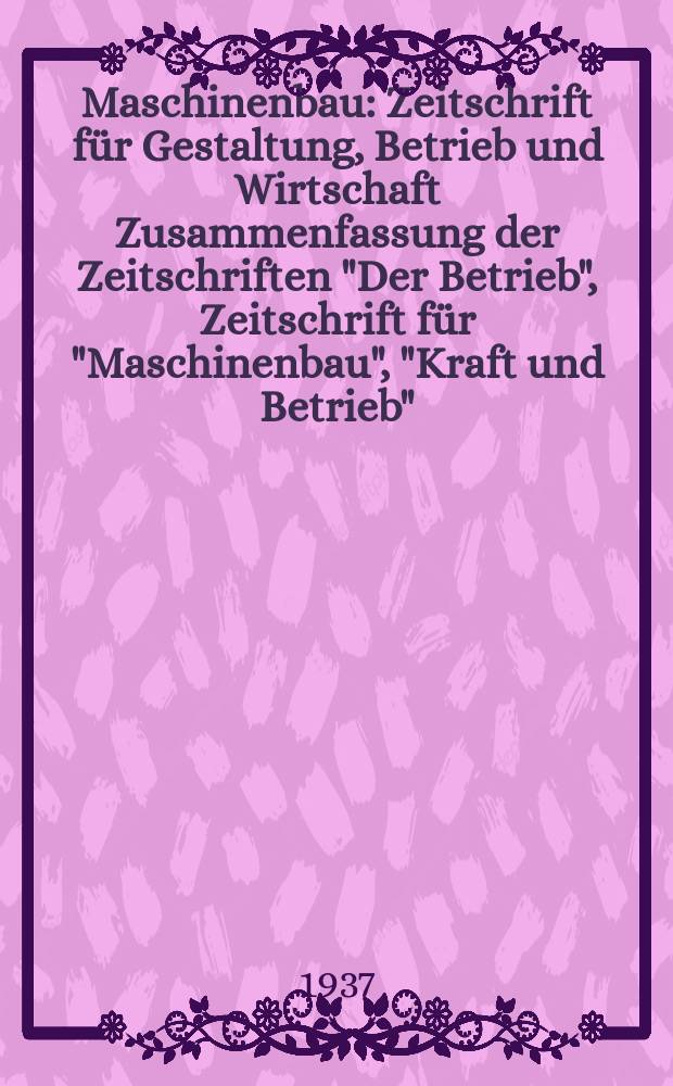 Maschinenbau : Zeitschrift f&uuml;r Gestaltung, Betrieb und Wirtschaft Zusammenfassung der Zeitschriften "Der Betrieb", Zeitschrift f&uuml;r "Maschinenbau", "Kraft und Betrieb", "Zwanglose Mitteilungen des Vereines deutscher Maschinenbau - Anstalten". Bd.16 (Jg. 19 Der Betrieb), H.14