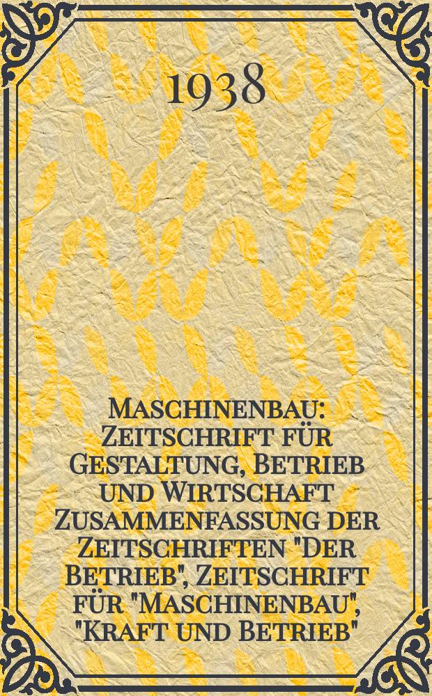 Maschinenbau : Zeitschrift für Gestaltung, Betrieb und Wirtschaft Zusammenfassung der Zeitschriften "Der Betrieb", Zeitschrift für "Maschinenbau", "Kraft und Betrieb", "Zwanglose Mitteilungen des Vereines deutscher Maschinenbau - Anstalten". Bd.17 (Jg. 20 Der Betrieb), H.10