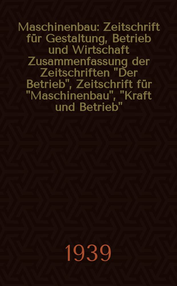 Maschinenbau : Zeitschrift für Gestaltung, Betrieb und Wirtschaft Zusammenfassung der Zeitschriften "Der Betrieb", Zeitschrift für "Maschinenbau", "Kraft und Betrieb", "Zwanglose Mitteilungen des Vereines deutscher Maschinenbau - Anstalten". Bd.18 (Jg. 21 Der Betrieb), H.19