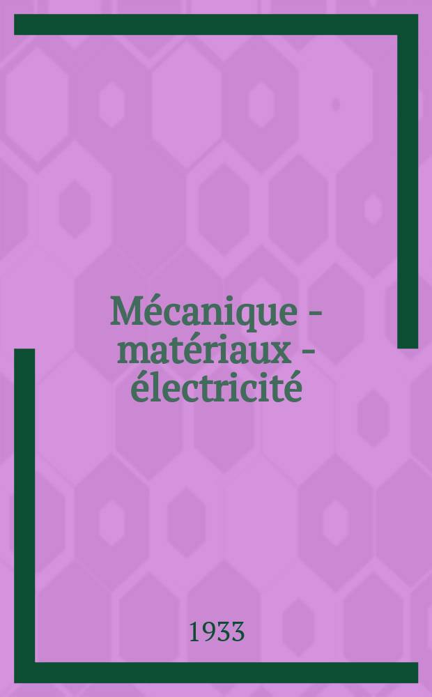 Mécanique - matériaux - électricité : Rev. mens. des techn novelles au service de l'industrie. Année17 1933, №237