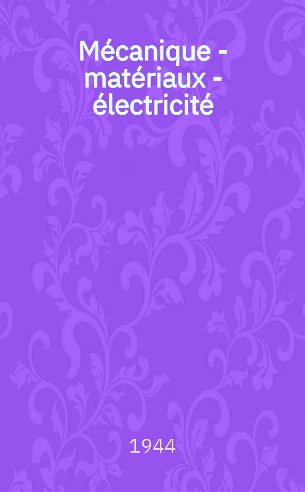 Mécanique - matériaux - électricité : Rev. mens. des techn novelles au service de l'industrie. Année28 1944, №323