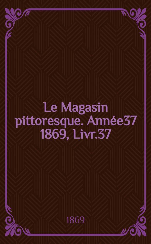 Le Magasin pittoresque. Année37 1869, Livr.37
