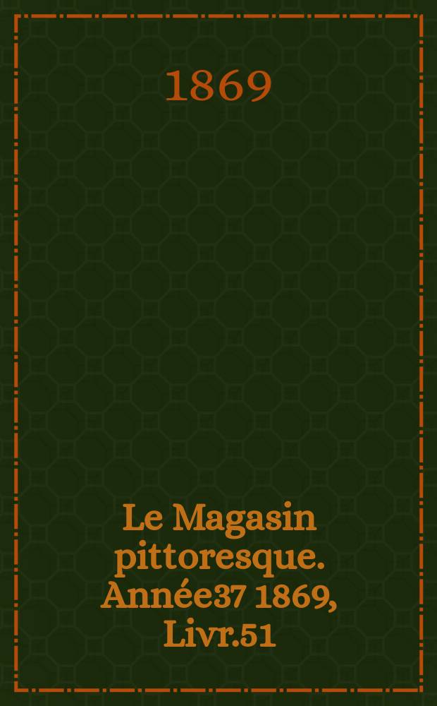 Le Magasin pittoresque. Année37 1869, Livr.51