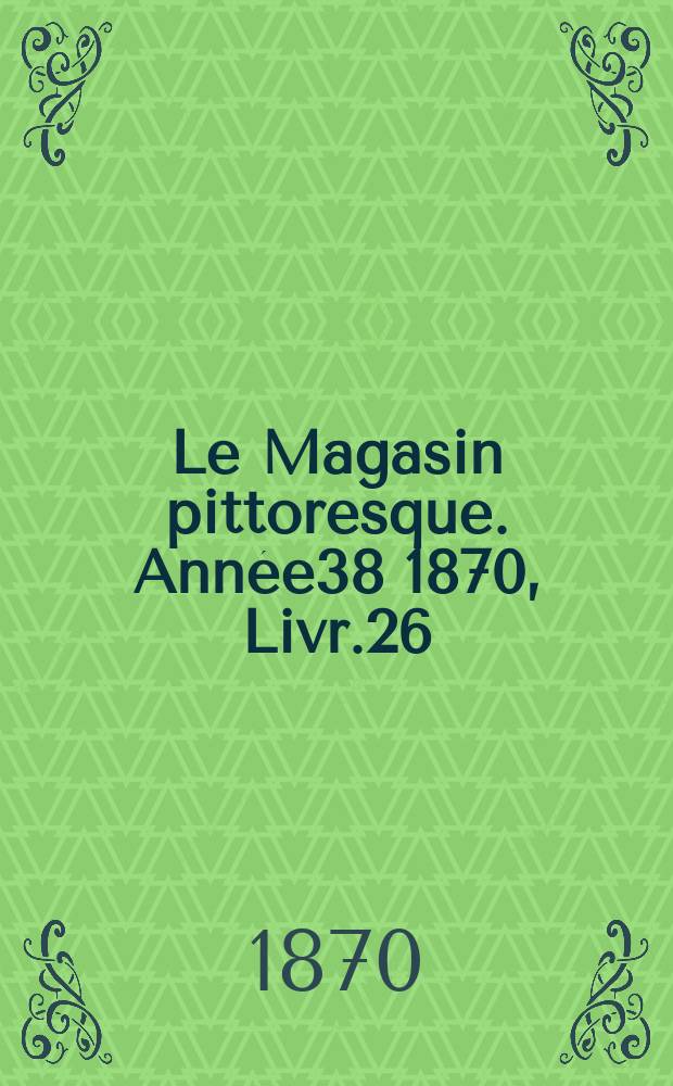 Le Magasin pittoresque. Année38 1870, Livr.26