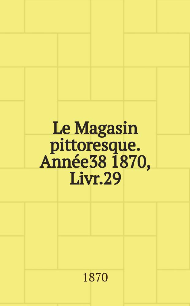 Le Magasin pittoresque. Année38 1870, Livr.29