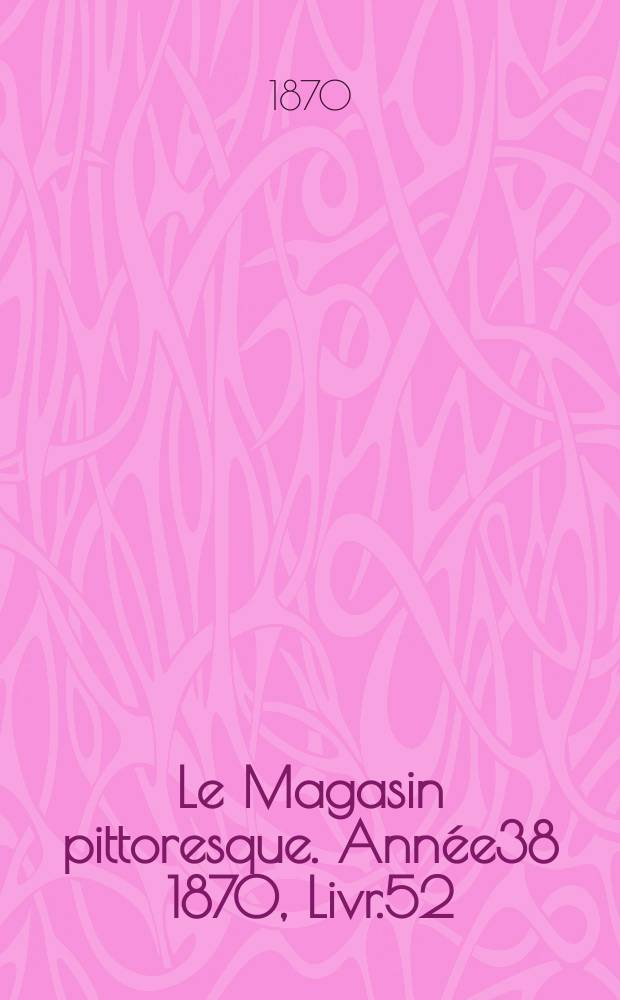 Le Magasin pittoresque. Année38 1870, Livr.52