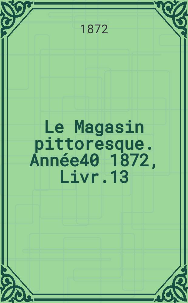 Le Magasin pittoresque. Année40 1872, Livr.13