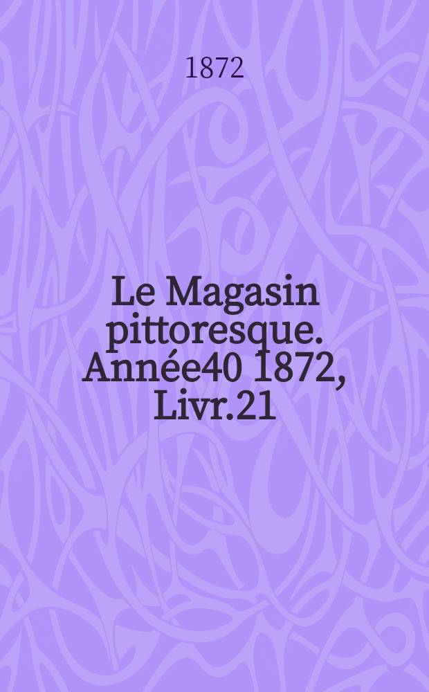 Le Magasin pittoresque. Année40 1872, Livr.21