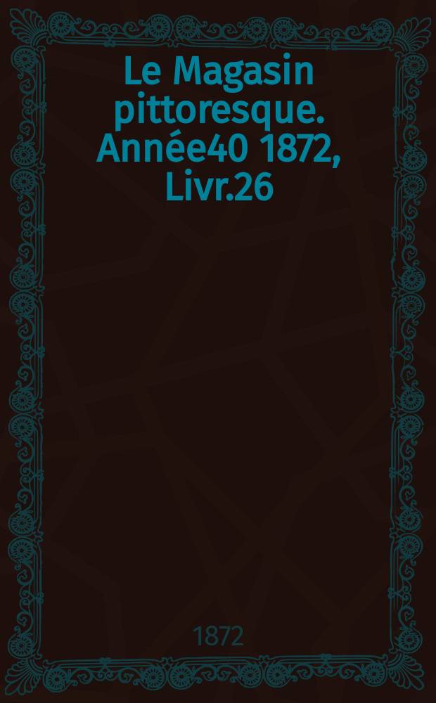Le Magasin pittoresque. Année40 1872, Livr.26