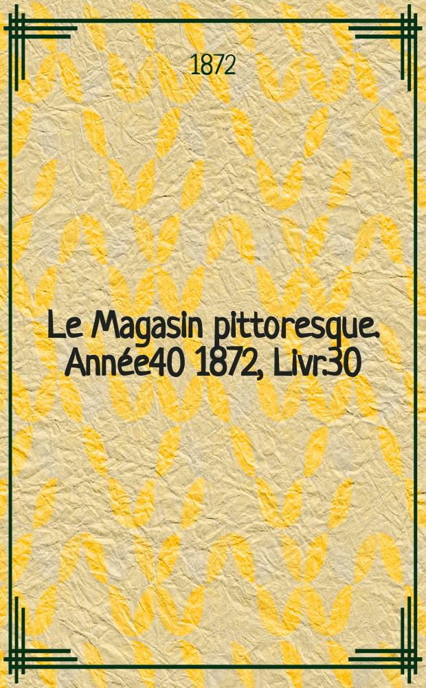 Le Magasin pittoresque. Année40 1872, Livr.30