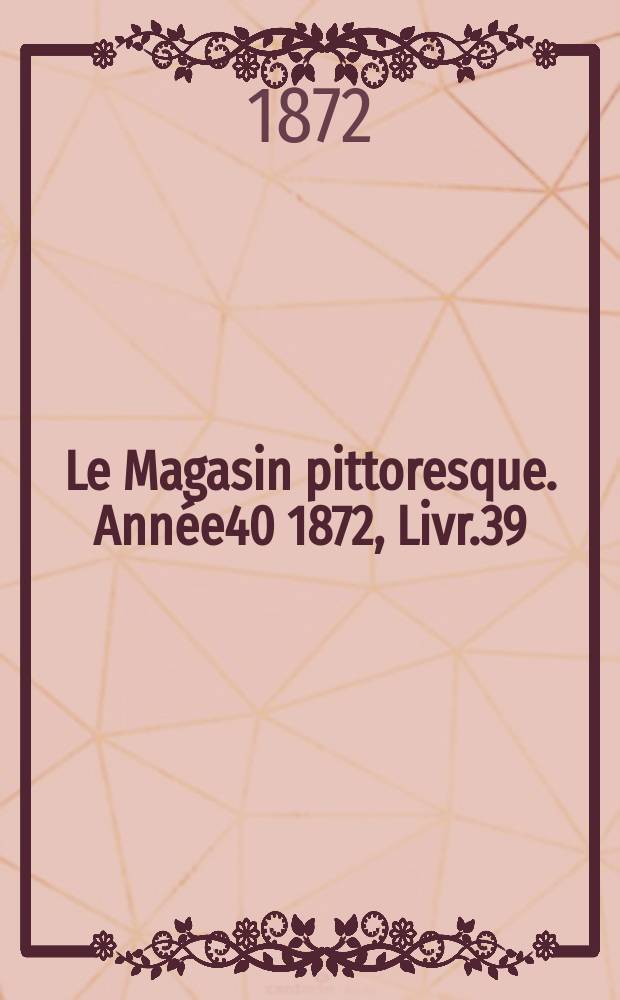 Le Magasin pittoresque. Année40 1872, Livr.39