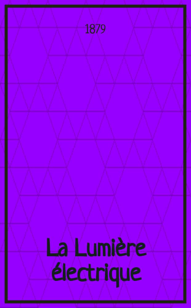 La Lumière électrique : Journal universel d'électricité Revue scientifique illustrée Applications de l'électricité lumière électrique télégraphié et téléphonie, science électrique, etc. Année1 1879, T.1, №7