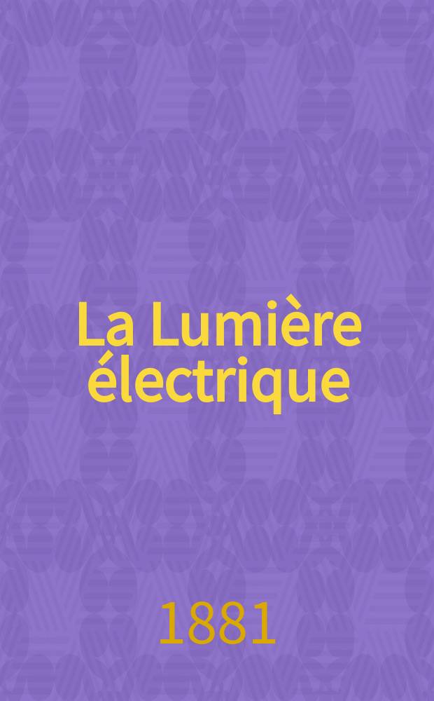 La Lumière électrique : Journal universel d'électricité Revue scientifique illustrée Applications de l'électricité lumière électrique télégraphié et téléphonie, science électrique, etc. Année3 1881, T.3, №12