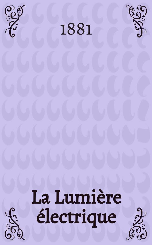La Lumière électrique : Journal universel d'électricité Revue scientifique illustrée Applications de l'électricité lumière électrique télégraphié et téléphonie, science électrique, etc. Année3 1881, T.3, №15