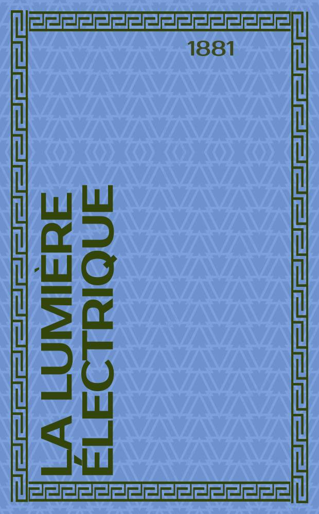 La Lumière électrique : Journal universel d'électricité Revue scientifique illustrée Applications de l'électricité lumière électrique télégraphié et téléphonie, science électrique, etc. Année3 1881, T.4, №33