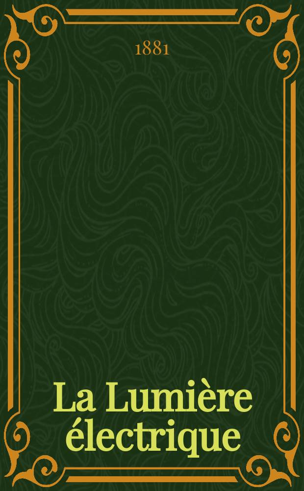 La Lumière électrique : Journal universel d'électricité Revue scientifique illustrée Applications de l'électricité lumière électrique télégraphié et téléphonie, science électrique, etc. Année3 1881, T.4, №44