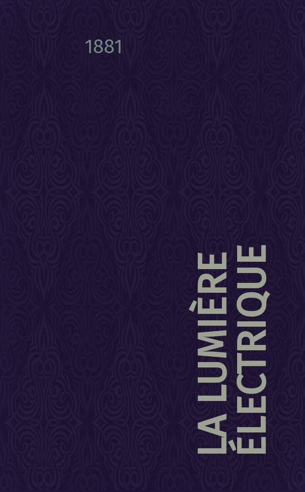 La Lumière électrique : Journal universel d'électricité Revue scientifique illustrée Applications de l'électricité lumière électrique télégraphié et téléphonie, science électrique, etc. Année3 1881, T.4, №52