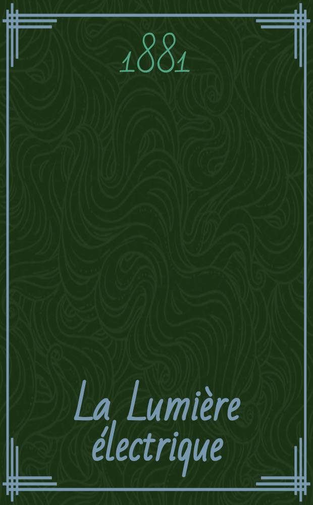 La Lumière électrique : Journal universel d'électricité Revue scientifique illustrée Applications de l'électricité lumière électrique télégraphié et téléphonie, science électrique, etc. Année3 1881, T.5, №65