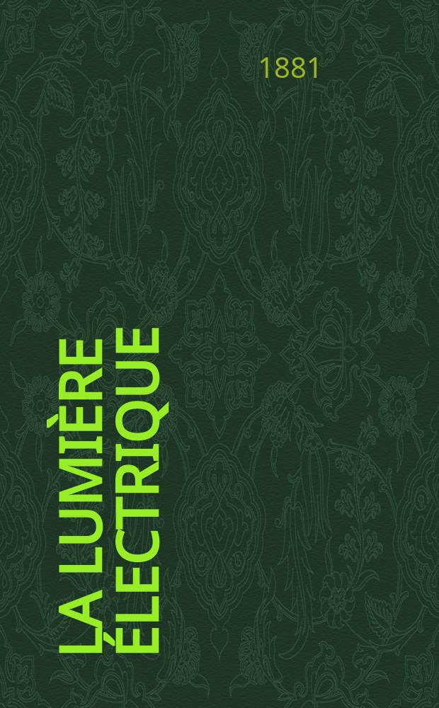 La Lumière électrique : Journal universel d'électricité Revue scientifique illustrée Applications de l'électricité lumière électrique télégraphié et téléphonie, science électrique, etc. Année3 1881, T.5, №66