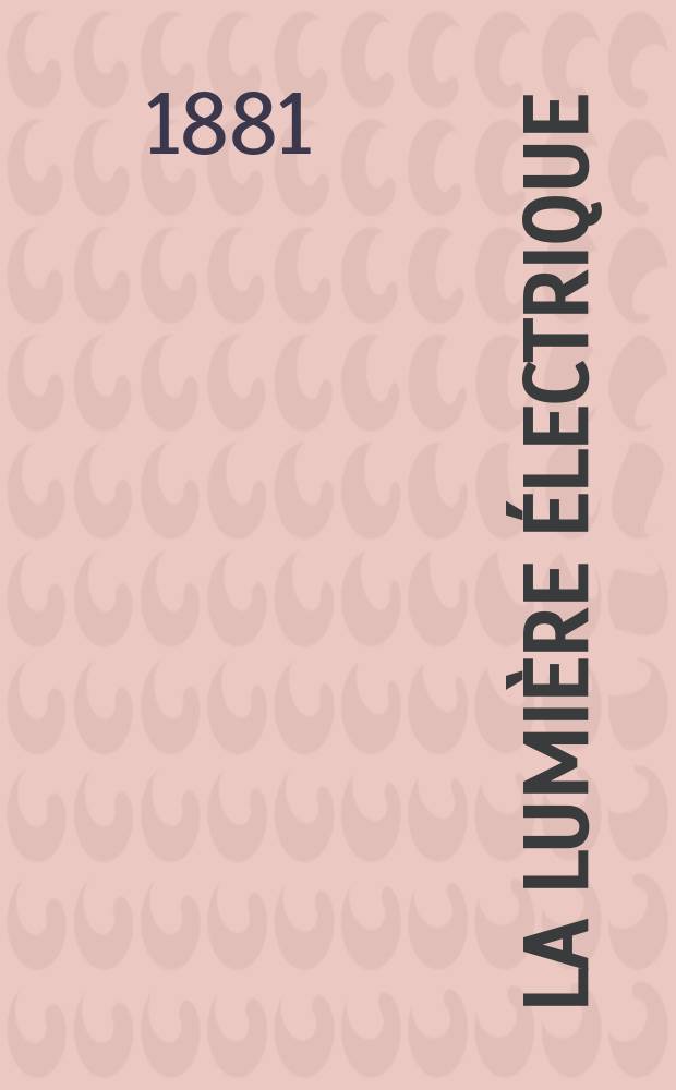La Lumière électrique : Journal universel d'électricité Revue scientifique illustrée Applications de l'électricité lumière électrique télégraphié et téléphonie, science électrique, etc. Année3 1881, T.5, №70