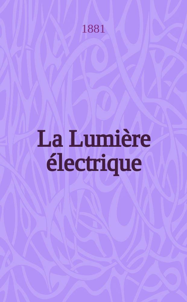 La Lumi&egrave;re &eacute;lectrique : Journal universel d'&eacute;lectricit&eacute; Revue scientifique illustr&eacute;e Applications de l'&eacute;lectricit&eacute; lumi&egrave;re &eacute;lectrique t&eacute;l&eacute;graphi&eacute; et t&eacute;l&eacute;phonie, science &eacute;lectrique, etc. Ann&eacute;e3 1881, T.5, №74