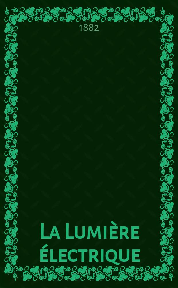La Lumière électrique : Journal universel d'électricité Revue scientifique illustrée Applications de l'électricité lumière électrique télégraphié et téléphonie, science électrique, etc. Année4 1882, T.7, №29