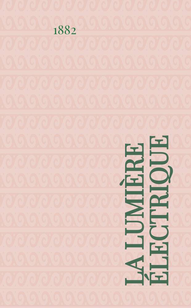 La Lumière électrique : Journal universel d'électricité Revue scientifique illustrée Applications de l'électricité lumière électrique télégraphié et téléphonie, science électrique, etc. Année4 1882, T.7, №52