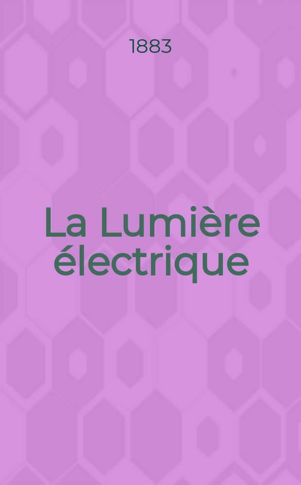 La Lumière électrique : Journal universel d'électricité Revue scientifique illustrée Applications de l'électricité lumière électrique télégraphié et téléphonie, science électrique, etc. Année5 1883, T.10, №35