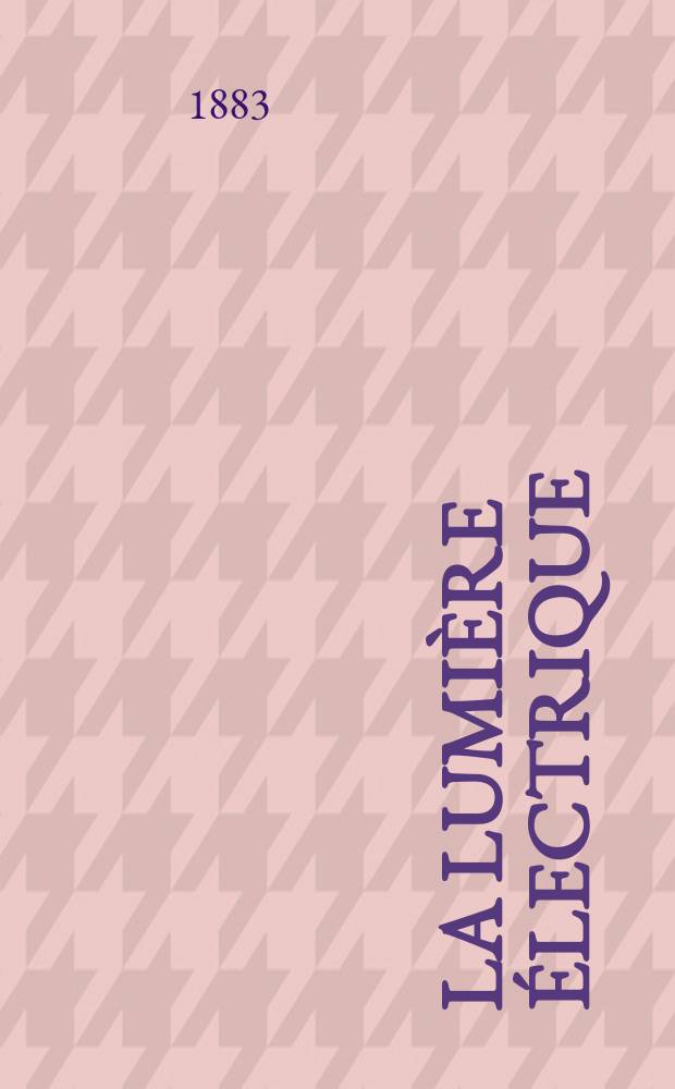 La Lumière électrique : Journal universel d'électricité Revue scientifique illustrée Applications de l'électricité lumière électrique télégraphié et téléphonie, science électrique, etc. Année5 1883, T.10, №36