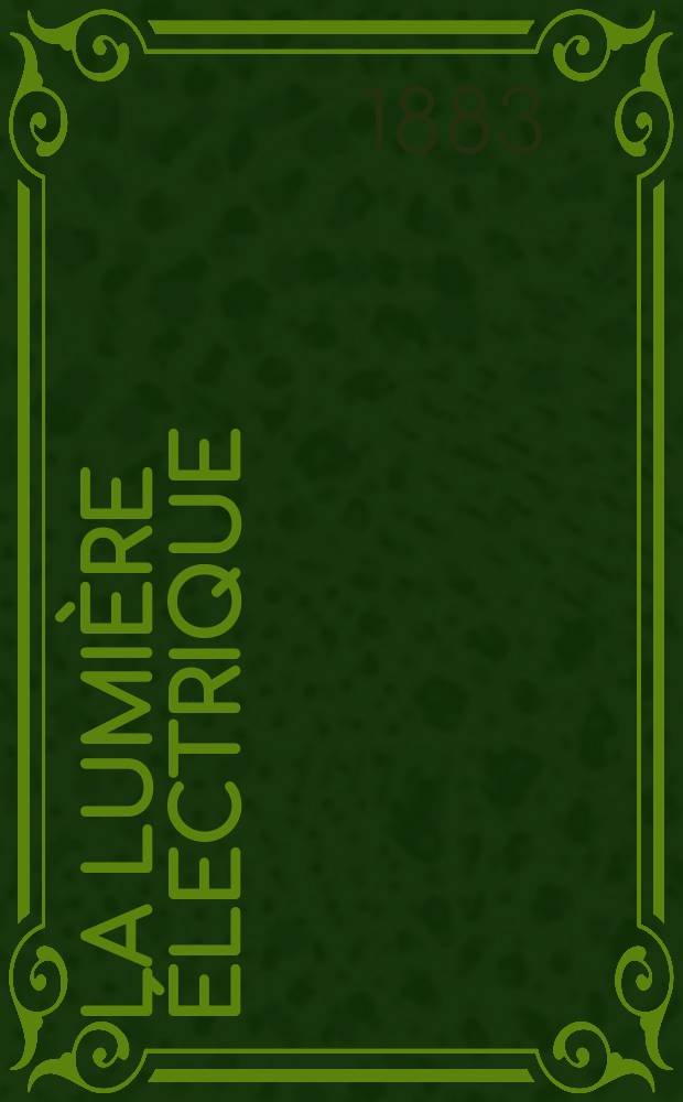 La Lumière électrique : Journal universel d'électricité Revue scientifique illustrée Applications de l'électricité lumière électrique télégraphié et téléphonie, science électrique, etc. Année5 1883, T.10, №41