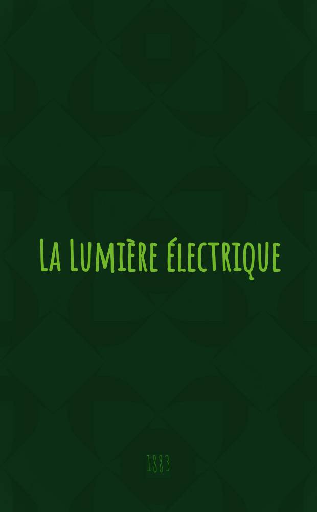 La Lumière électrique : Journal universel d'électricité Revue scientifique illustrée Applications de l'électricité lumière électrique télégraphié et téléphonie, science électrique, etc. Année5 1883, T.10, №47